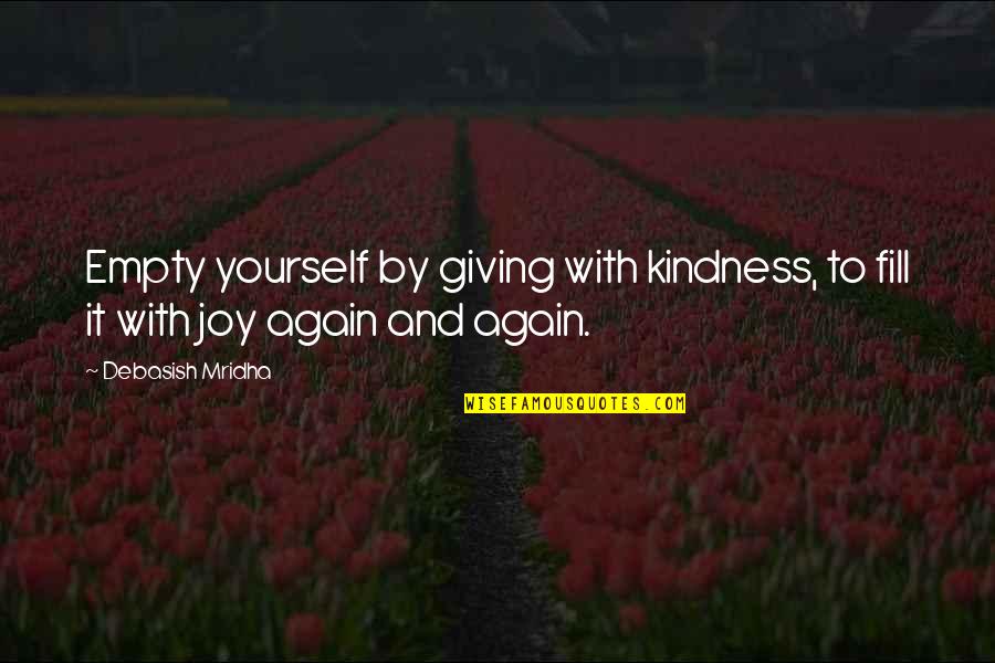 Hope And Joy Quotes By Debasish Mridha: Empty yourself by giving with kindness, to fill