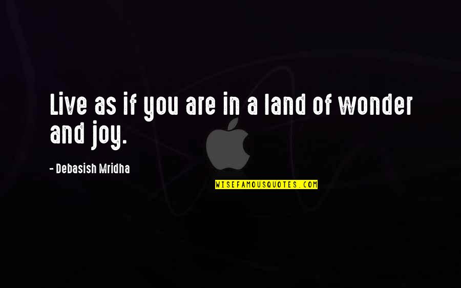 Hope And Joy Quotes By Debasish Mridha: Live as if you are in a land