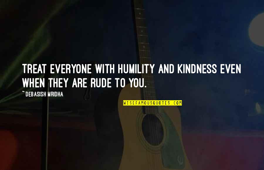 Hope And Kindness Quotes By Debasish Mridha: Treat everyone with humility and kindness even when