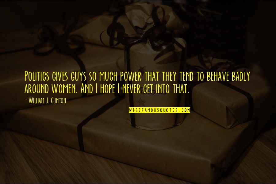 Hope And Never Giving Up Quotes By William J. Clinton: Politics gives guys so much power that they