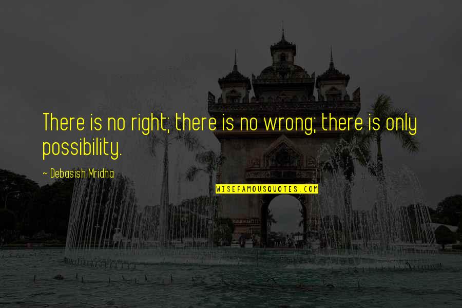 Hope And Possibility Quotes By Debasish Mridha: There is no right; there is no wrong; Hope And Possibility Quotes By Debasish Mridha: There is no right; there is no wrong;