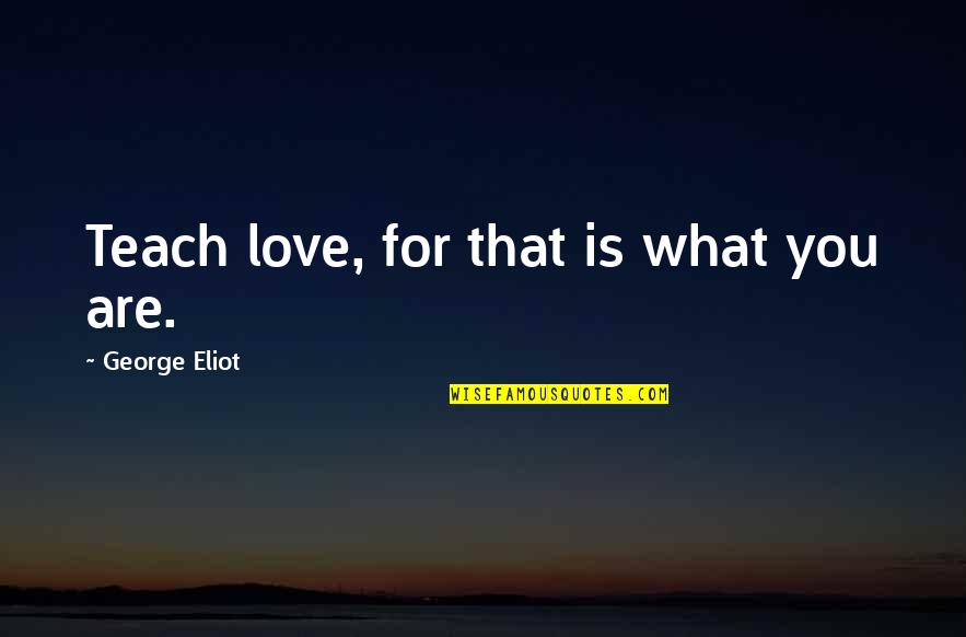 Hope And Redemption Quotes By George Eliot: Teach love, for that is what you are.