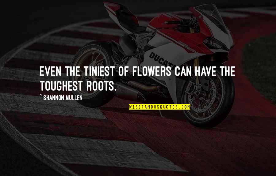 Hope And Resilience Quotes By Shannon Mullen: Even the tiniest of flowers can have the Hope And Resilience Quotes By Shannon Mullen: Even the tiniest of flowers can have the