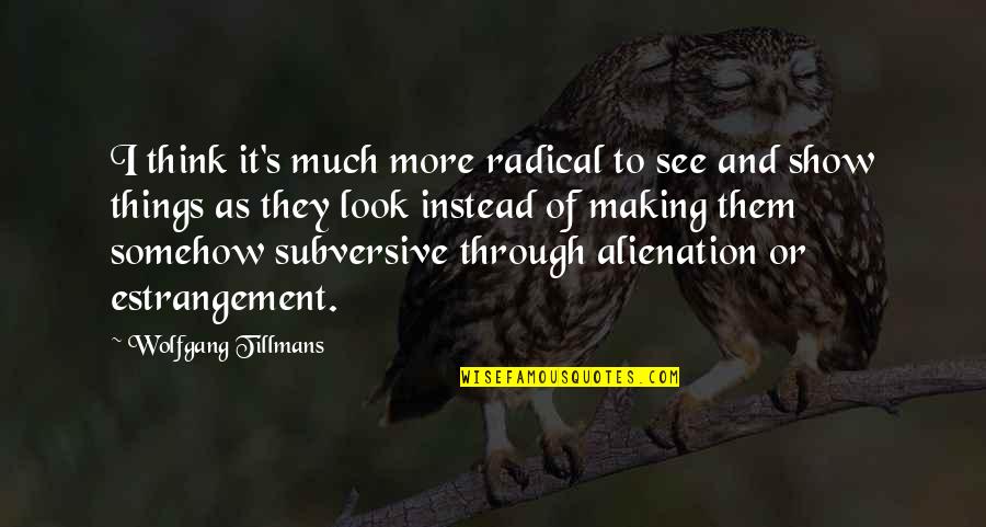 Hope And Resilience Quotes By Wolfgang Tillmans: I think it's much more radical to see Hope And Resilience Quotes By Wolfgang Tillmans: I think it's much more radical to see