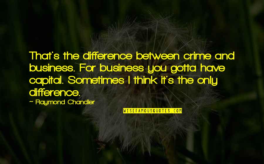 Hope And Revitalization Quotes By Raymond Chandler: That's the difference between crime and business. For