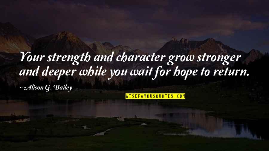 Hope And Strength Quotes By Alison G. Bailey: Your strength and character grow stronger and deeper Hope And Strength Quotes By Alison G. Bailey: Your strength and character grow stronger and deeper