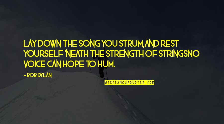 Hope And Strength Quotes By Bob Dylan: Lay down the song you strum,And rest yourself