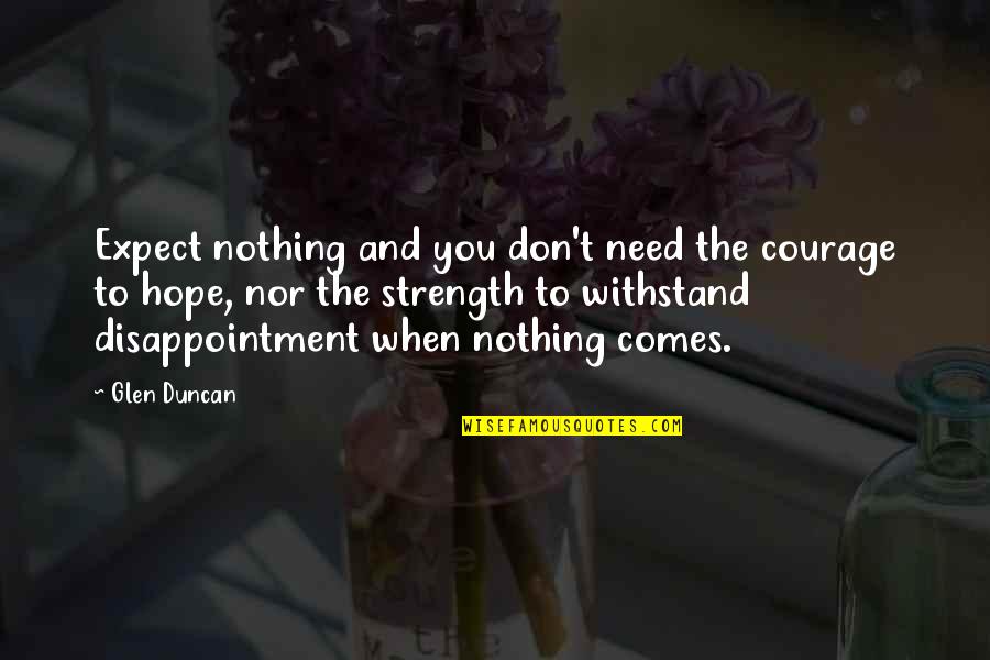 Hope And Strength Quotes By Glen Duncan: Expect nothing and you don't need the courage Hope And Strength Quotes By Glen Duncan: Expect nothing and you don't need the courage