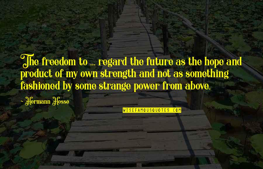 Hope And Strength Quotes By Hermann Hesse: The freedom to ... regard the future as Hope And Strength Quotes By Hermann Hesse: The freedom to ... regard the future as