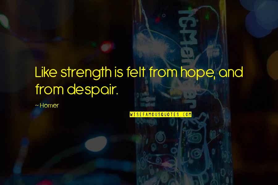 Hope And Strength Quotes By Homer: Like strength is felt from hope, and from