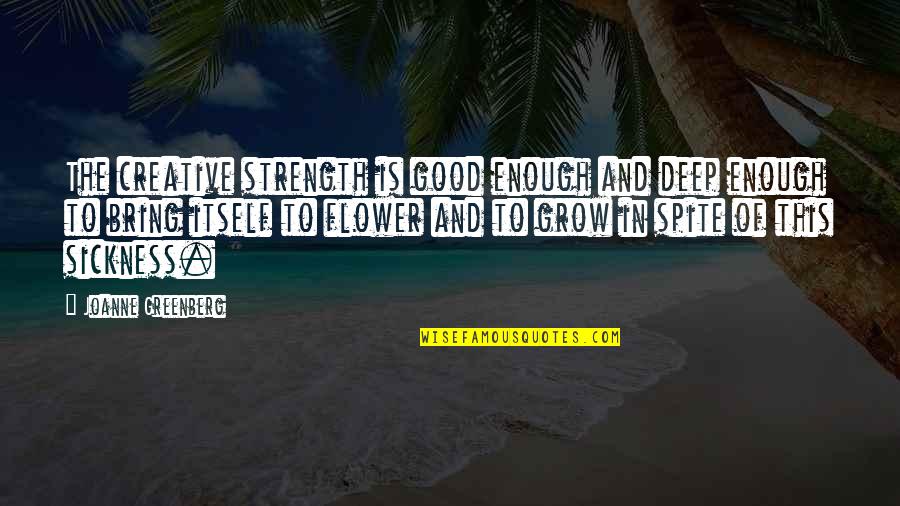 Hope And Strength Quotes By Joanne Greenberg: The creative strength is good enough and deep