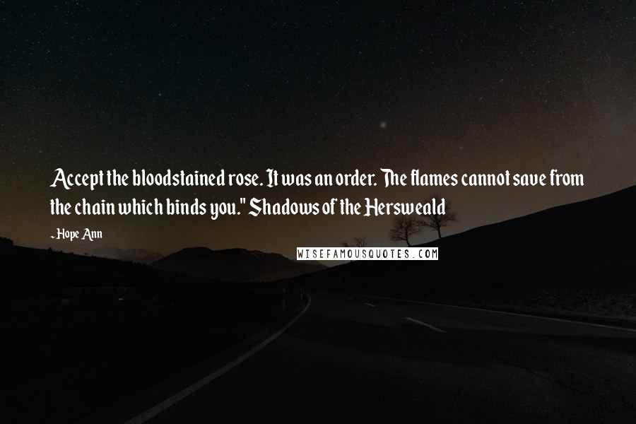 Hope Ann quotes: Accept the bloodstained rose. It was an order. The flames cannot save from the chain which binds you." Shadows of the Hersweald