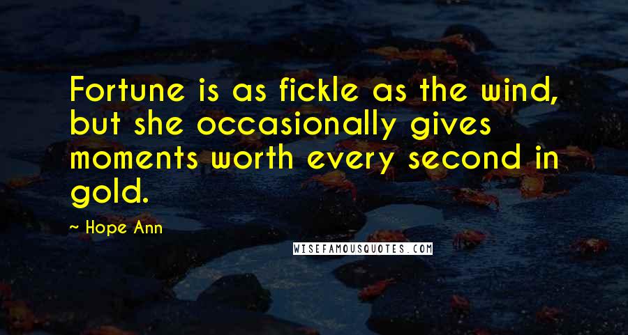 Hope Ann quotes: Fortune is as fickle as the wind, but she occasionally gives moments worth every second in gold.