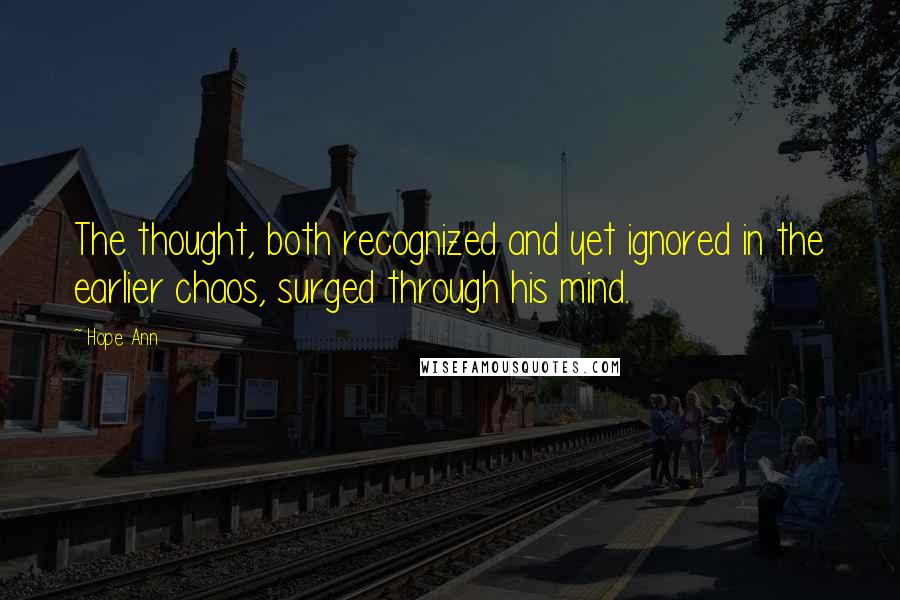 Hope Ann quotes: The thought, both recognized and yet ignored in the earlier chaos, surged through his mind.