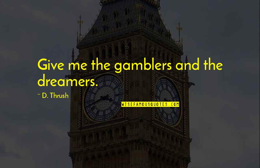 Hope Aspirations Quotes By D. Thrush: Give me the gamblers and the dreamers.