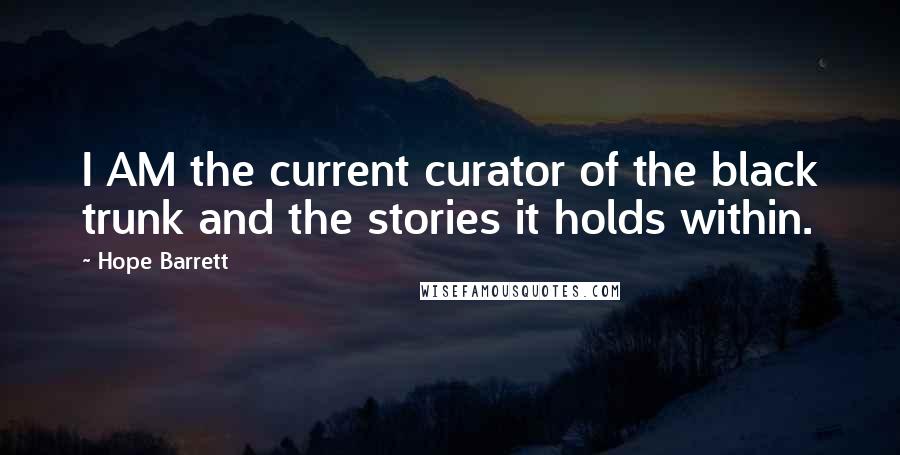 Hope Barrett quotes: I AM the current curator of the black trunk and the stories it holds within.