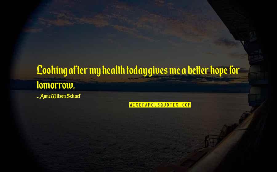 Hope Better Tomorrow Quotes By Anne Wilson Schaef: Looking after my health today gives me a Hope Better Tomorrow Quotes By Anne Wilson Schaef: Looking after my health today gives me a
