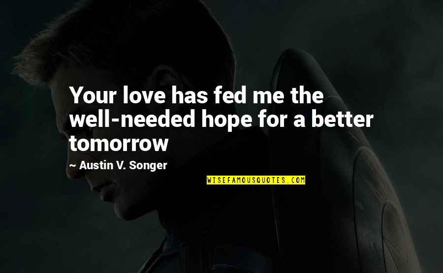 Hope Better Tomorrow Quotes By Austin V. Songer: Your love has fed me the well-needed hope Hope Better Tomorrow Quotes By Austin V. Songer: Your love has fed me the well-needed hope