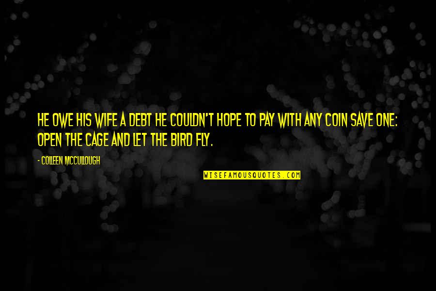 Hope Bird Quotes By Colleen McCullough: He owe his wife a debt he couldn't Hope Bird Quotes By Colleen McCullough: He owe his wife a debt he couldn't