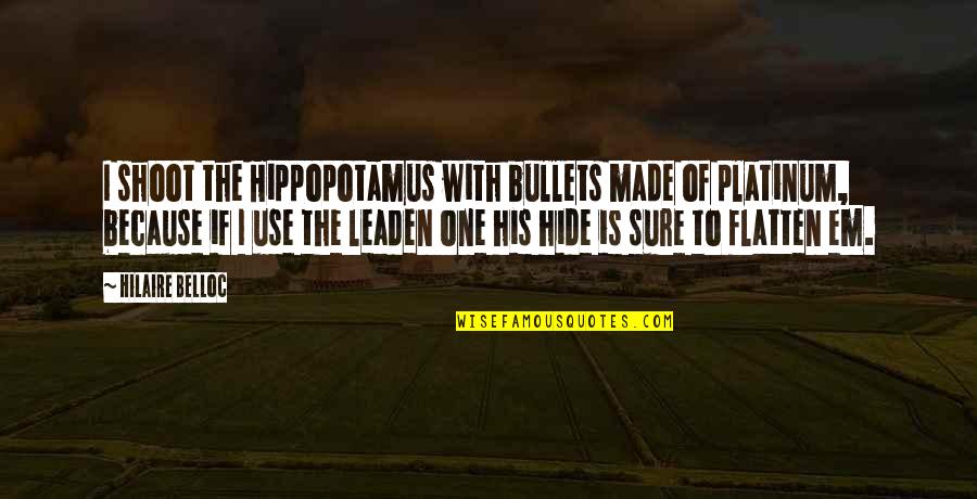 Hope Blooms Eternal Quote Quotes By Hilaire Belloc: I shoot the Hippopotamus with bullets made of Hope Blooms Eternal Quote Quotes By Hilaire Belloc: I shoot the Hippopotamus with bullets made of