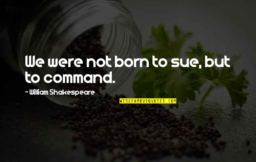Hope Bourne Quotes By William Shakespeare: We were not born to sue, but to