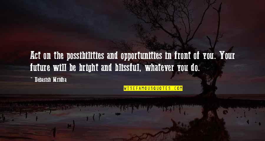 Hope Bright Future Quotes By Debasish Mridha: Act on the possibilities and opportunities in front