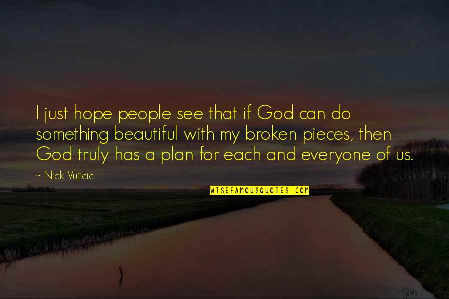 Hope Broken Quotes By Nick Vujicic: I just hope people see that if God