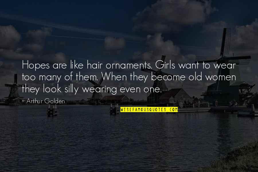 Hope By Women Quotes By Arthur Golden: Hopes are like hair ornaments. Girls want to