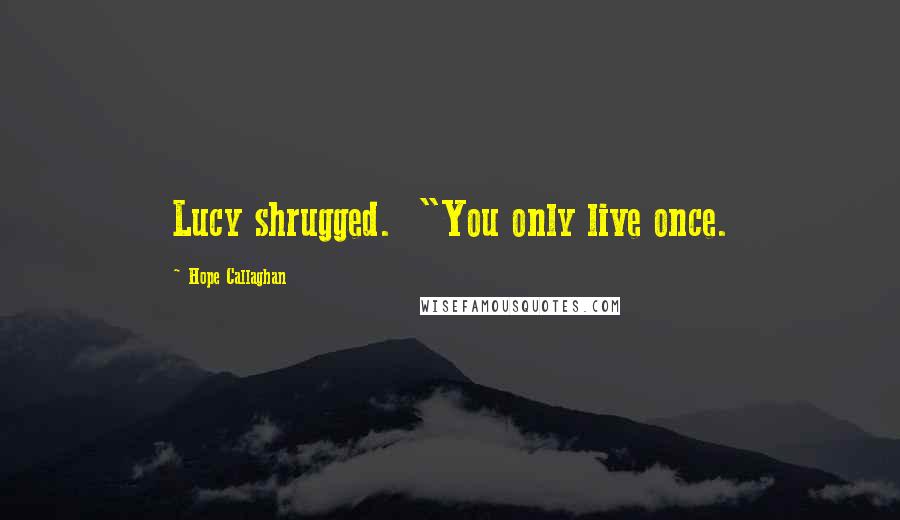 Hope Callaghan quotes: Lucy shrugged. "You only live once.