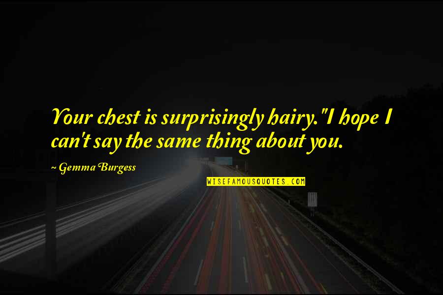 Hope Chest Quotes By Gemma Burgess: Your chest is surprisingly hairy.''I hope I can't