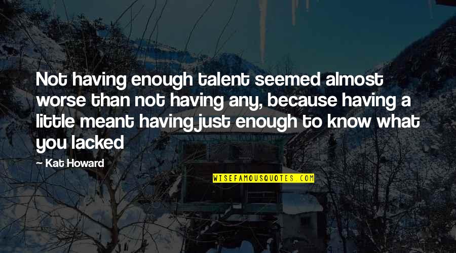 Hope Crc Quotes By Kat Howard: Not having enough talent seemed almost worse than