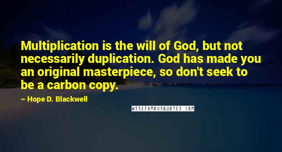 Hope D. Blackwell quotes: Multiplication is the will of God, but not necessarily duplication. God has made you an original masterpiece, so don't seek to be a carbon copy.