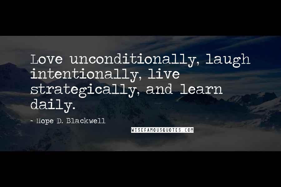 Hope D. Blackwell quotes: Love unconditionally, laugh intentionally, live strategically, and learn daily.