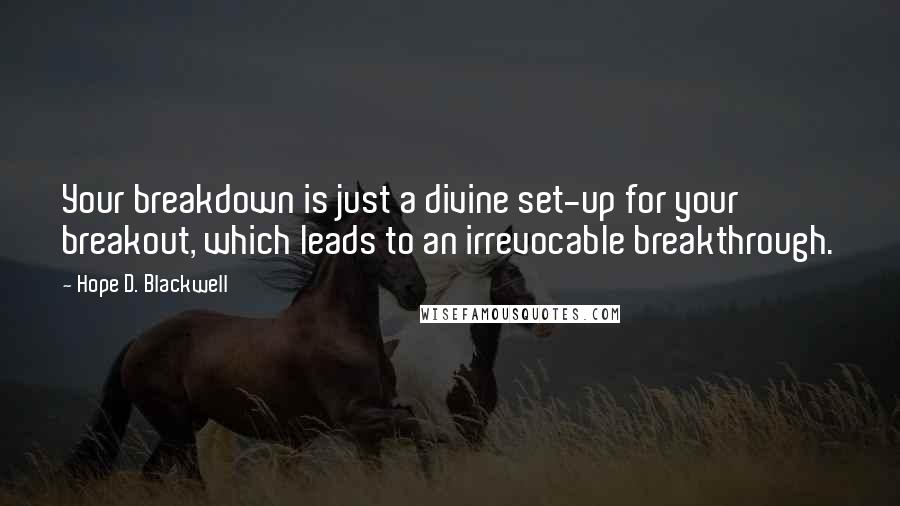 Hope D. Blackwell quotes: Your breakdown is just a divine set-up for your breakout, which leads to an irrevocable breakthrough.