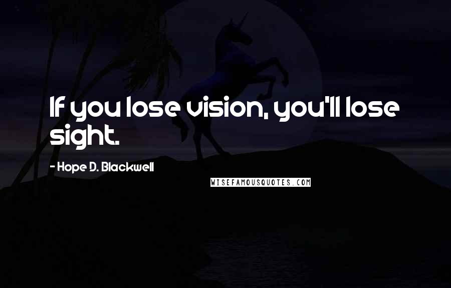 Hope D. Blackwell quotes: If you lose vision, you'll lose sight.