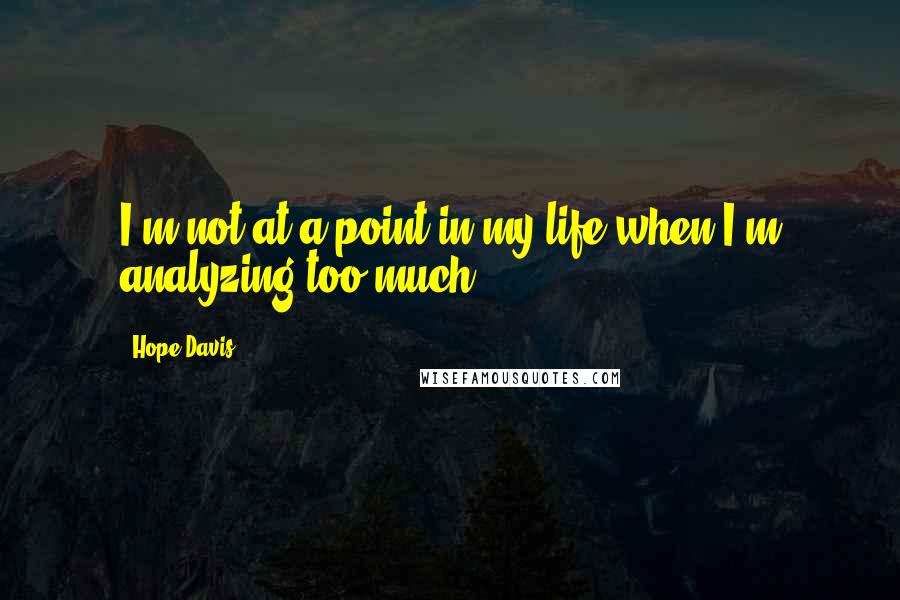 Hope Davis quotes: I'm not at a point in my life when I'm analyzing too much.