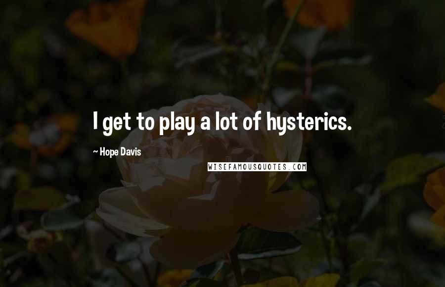 Hope Davis quotes: I get to play a lot of hysterics.