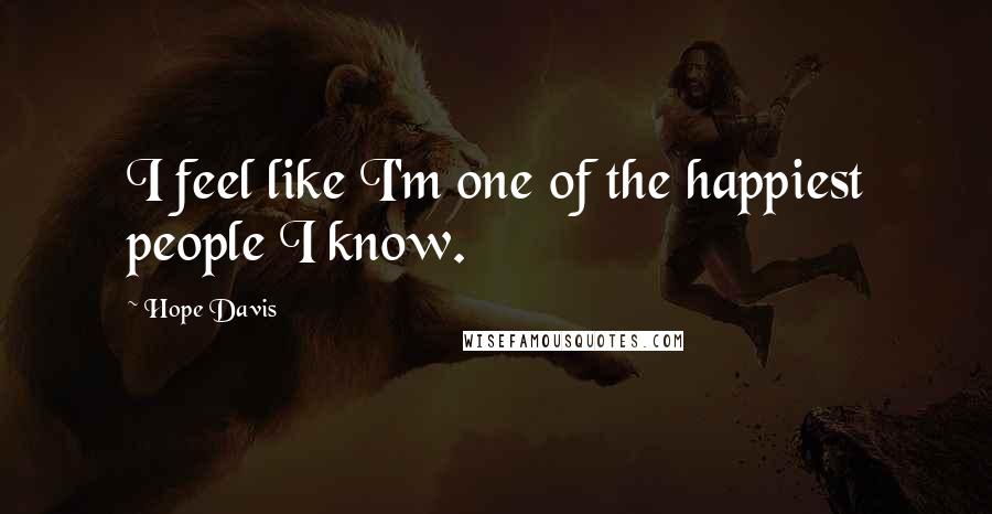 Hope Davis quotes: I feel like I'm one of the happiest people I know.