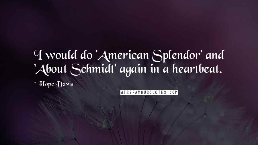 Hope Davis quotes: I would do 'American Splendor' and 'About Schmidt' again in a heartbeat.