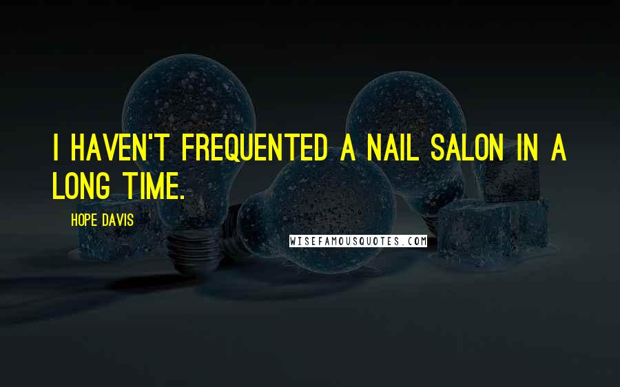 Hope Davis quotes: I haven't frequented a nail salon in a long time.