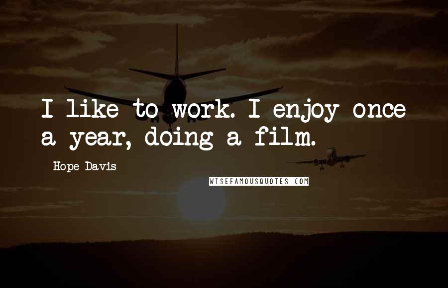 Hope Davis quotes: I like to work. I enjoy once a year, doing a film.