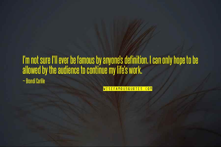Hope Definition Quotes By Brandi Carlile: I'm not sure I'll ever be famous by Hope Definition Quotes By Brandi Carlile: I'm not sure I'll ever be famous by