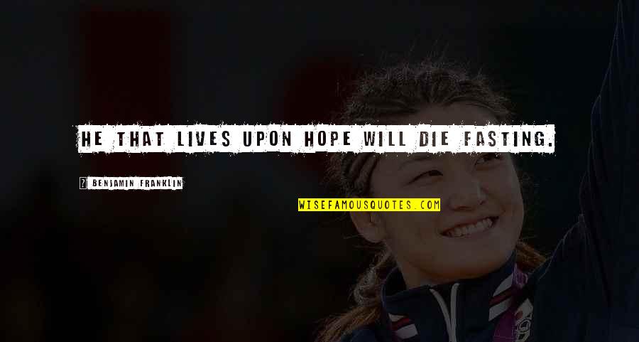 Hope Die Quotes By Benjamin Franklin: He that lives upon hope will die fasting.