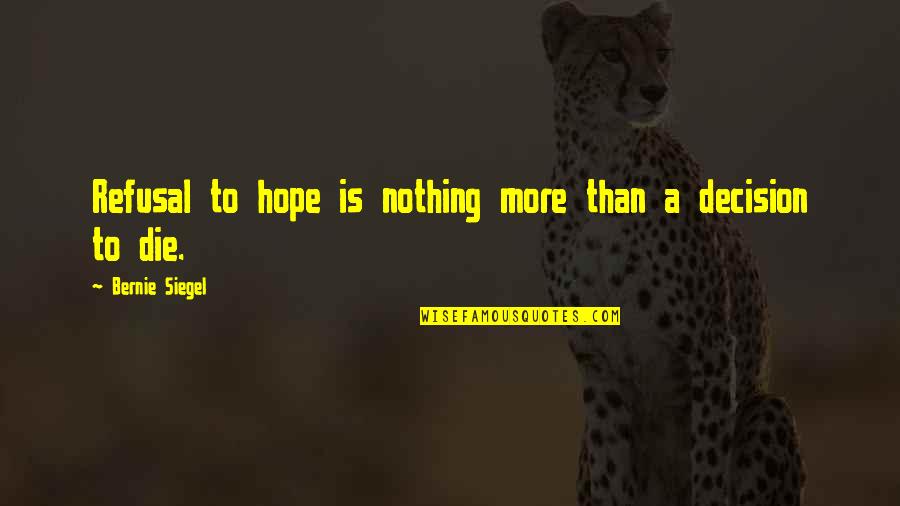 Hope Die Quotes By Bernie Siegel: Refusal to hope is nothing more than a