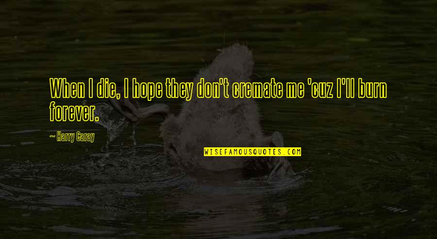 Hope Die Quotes By Harry Caray: When I die, I hope they don't cremate