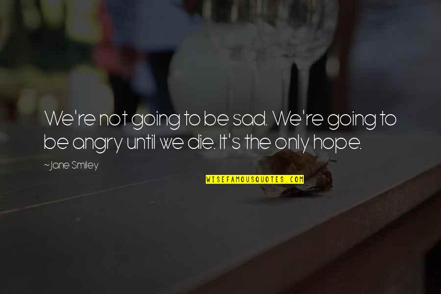 Hope Die Quotes By Jane Smiley: We're not going to be sad. We're going