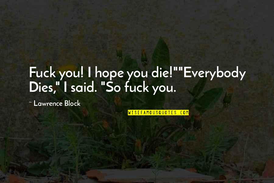 Hope Die Quotes By Lawrence Block: Fuck you! I hope you die!""Everybody Dies," I
