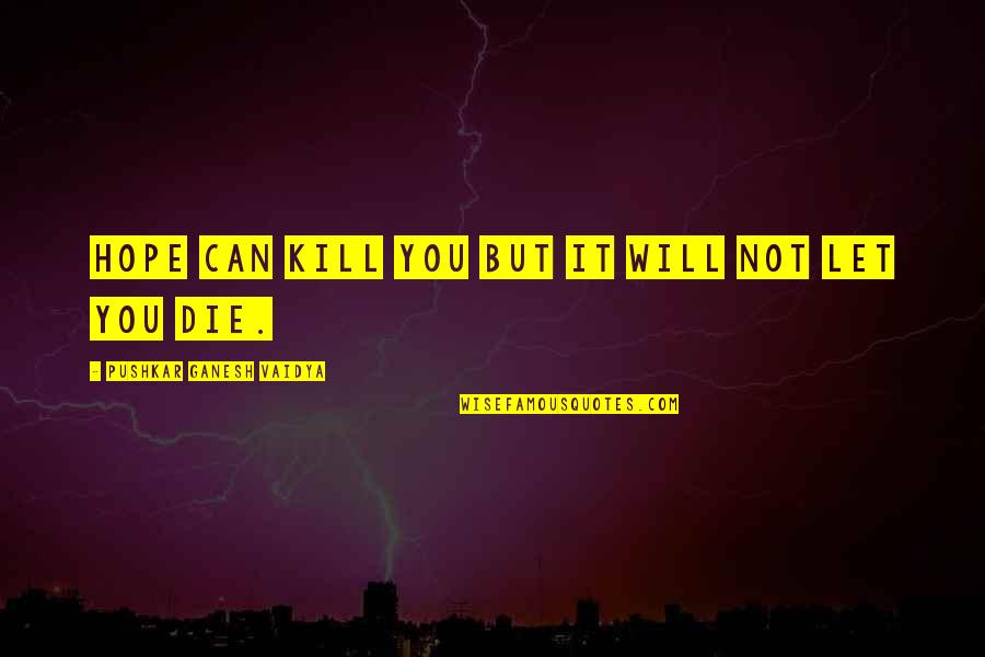 Hope Die Quotes By Pushkar Ganesh Vaidya: Hope can kill you but it will not