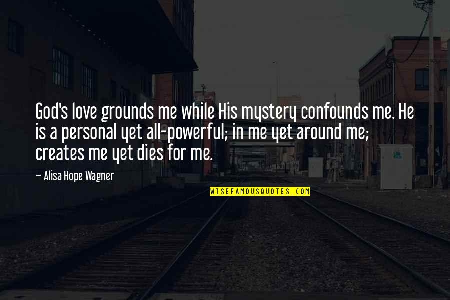 Hope Dies Quotes By Alisa Hope Wagner: God's love grounds me while His mystery confounds