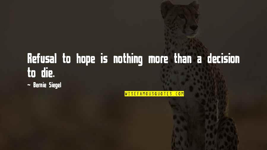 Hope Dies Quotes By Bernie Siegel: Refusal to hope is nothing more than a